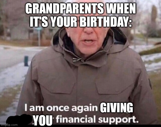 bernie sanders financial support | GRANDPARENTS WHEN IT'S YOUR BIRTHDAY:; GIVING; YOU | image tagged in bernie sanders financial support | made w/ Imgflip meme maker