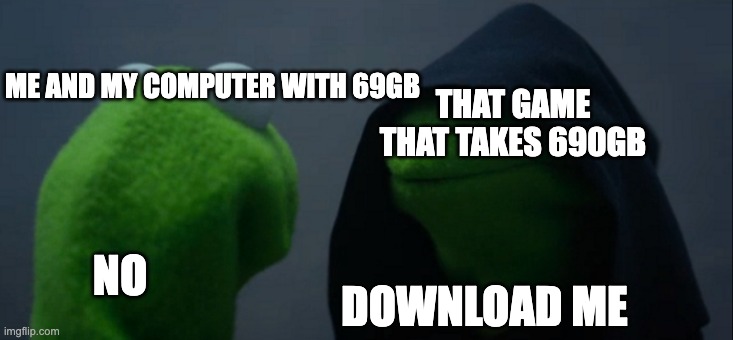 Evil Kermit | ME AND MY COMPUTER WITH 69GB; THAT GAME THAT TAKES 690GB; NO; DOWNLOAD ME | image tagged in memes,evil kermit | made w/ Imgflip meme maker