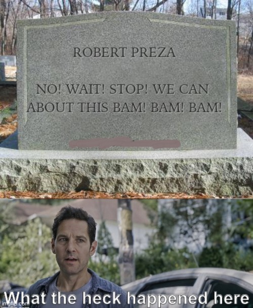 Never put your last words on a tombstone | image tagged in antman what the heck happened here | made w/ Imgflip meme maker