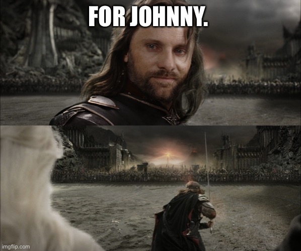 Aragorn Black Gate for Frodo | FOR JOHNNY. | image tagged in aragorn black gate for frodo | made w/ Imgflip meme maker