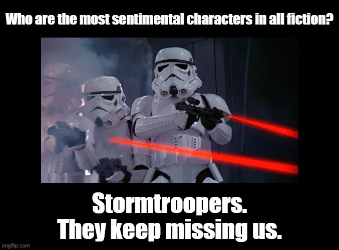Stormtroopers miss us |  Who are the most sentimental characters in all fiction? Stormtroopers.
They keep missing us. | image tagged in star wars,stormtrooper,puns | made w/ Imgflip meme maker