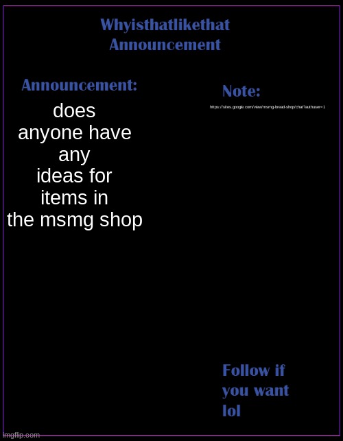 msmg shop chat is kinda alive, DONT LET THE FLAME DIE OUY (dnay ref.??11!) | does anyone have any ideas for items in the msmg shop; https://sites.google.com/view/msmg-bread-shop/chat?authuser=1 | image tagged in whyisthatlikethat announcement template | made w/ Imgflip meme maker