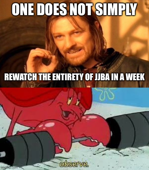 One does not simply rewatch JoJo | ONE DOES NOT SIMPLY; REWATCH THE ENTIRETY OF JJBA IN A WEEK | image tagged in memes,one does not simply,observe,jojo's bizarre adventure | made w/ Imgflip meme maker