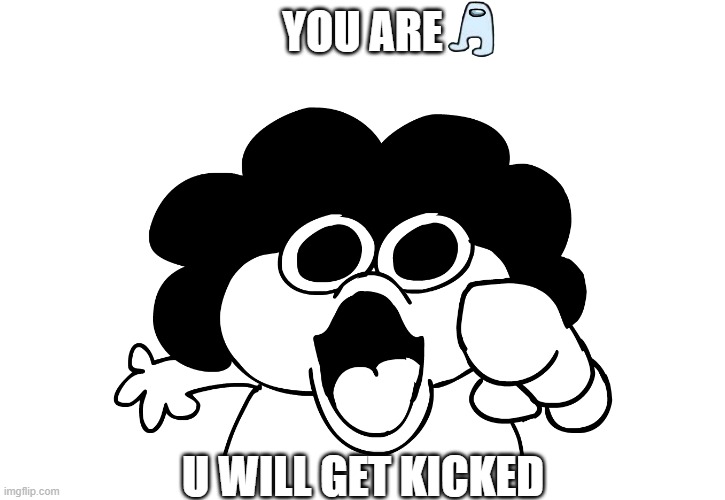 Sus | YOU ARE; U WILL GET KICKED | image tagged in sr pelo votes u | made w/ Imgflip meme maker