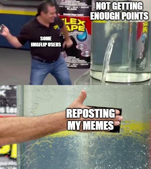 free epic tandoori spices | NOT GETTING ENOUGH POINTS; SOME IMGFLIP USERS; REPOSTING MY MEMES | image tagged in flex tape | made w/ Imgflip meme maker