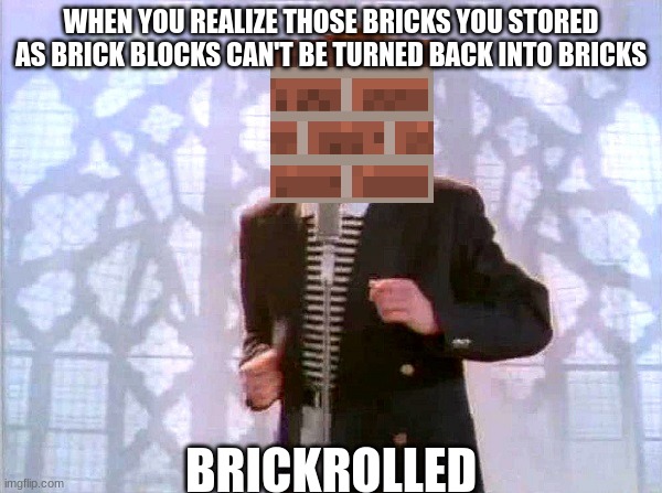 rickrolling | WHEN YOU REALIZE THOSE BRICKS YOU STORED AS BRICK BLOCKS CAN'T BE TURNED BACK INTO BRICKS; BRICKROLLED | image tagged in rickrolling,minecraft | made w/ Imgflip meme maker