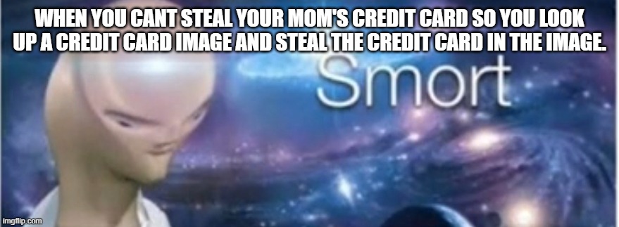 credit card |  WHEN YOU CANT STEAL YOUR MOM'S CREDIT CARD SO YOU LOOK UP A CREDIT CARD IMAGE AND STEAL THE CREDIT CARD IN THE IMAGE. | image tagged in meme man smort | made w/ Imgflip meme maker