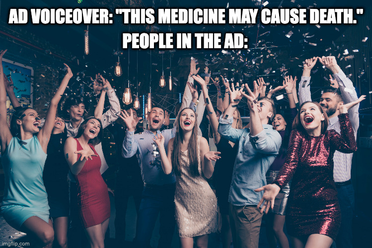 This Medicine May Cause... |  AD VOICEOVER: "THIS MEDICINE MAY CAUSE DEATH."; PEOPLE IN THE AD: | image tagged in drug advertisements,medicine ads,ads,medication,scammers | made w/ Imgflip meme maker