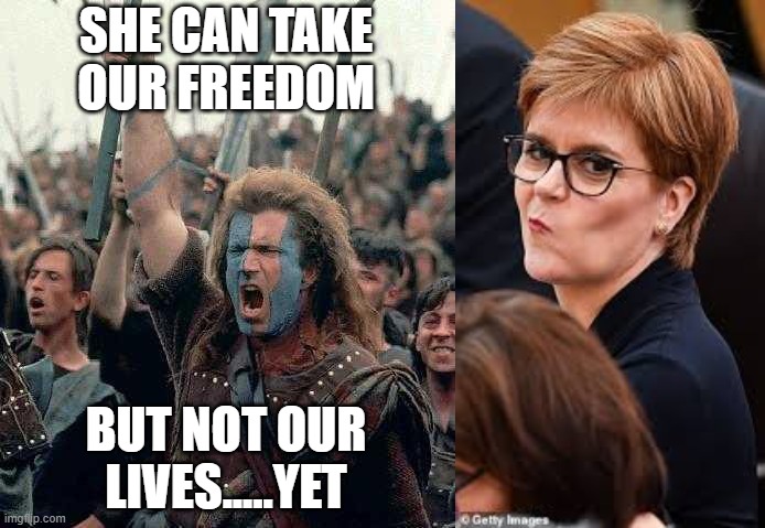 SHE CAN TAKE OUR FREEDOM; BUT NOT OUR LIVES.....YET | image tagged in braveheart,nicola sturgeon | made w/ Imgflip meme maker
