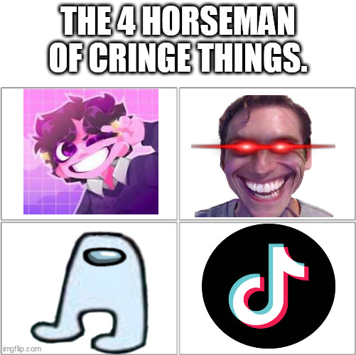 cringe things | THE 4 HORSEMAN OF CRINGE THINGS. | image tagged in the 4 horsemen of | made w/ Imgflip meme maker