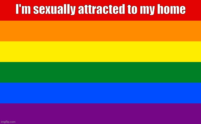 Pride flag | I'm sexually attracted to my home | image tagged in pride flag | made w/ Imgflip meme maker