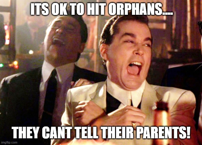 Good Fellas Hilarious |  ITS OK TO HIT ORPHANS.... THEY CANT TELL THEIR PARENTS! | image tagged in memes,good fellas hilarious | made w/ Imgflip meme maker
