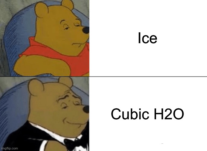 *cubes | Ice; Cubic H2O | image tagged in memes,tuxedo winnie the pooh,ice,funny,true | made w/ Imgflip meme maker