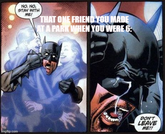 Batman don't leave me |  THAT ONE FRIEND YOU MADE AT A PARK WHEN YOU WERE 6: | image tagged in batman don't leave me,batman,parents | made w/ Imgflip meme maker