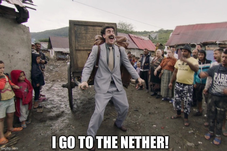 Some nether ite | I GO TO THE NETHER! | image tagged in borat i go to america,minecraft,relatable,unfunny,memes | made w/ Imgflip meme maker