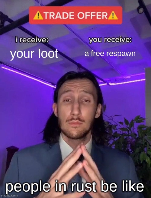 Trade Offer | your loot; a free respawn; people in rust be like | image tagged in trade offer | made w/ Imgflip meme maker