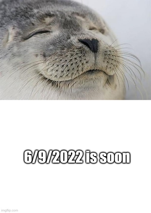 n i c e . | 6/9/2022 is soon | image tagged in memes,satisfied seal,funni | made w/ Imgflip meme maker