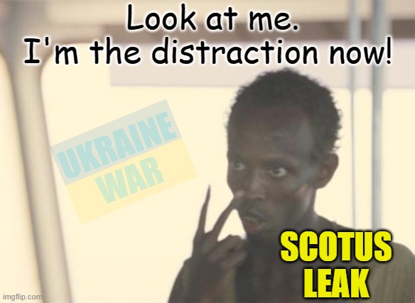Elections in six months! | Look at me.    I'm the distraction now! UKRAINE WAR; SCOTUS LEAK | image tagged in i'm the captain now,political meme,ukraine,scotus,abortion,elections | made w/ Imgflip meme maker
