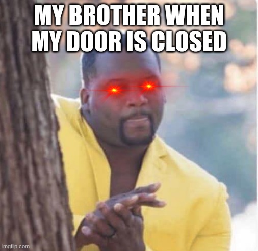 Licking lips | MY BROTHER WHEN MY DOOR IS CLOSED | image tagged in licking lips | made w/ Imgflip meme maker