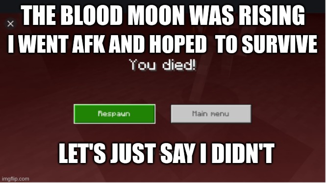 you died minecraft | THE BLOOD MOON WAS RISING I WENT AFK AND HOPED  TO SURVIVE LET'S JUST SAY I DIDN'T | image tagged in you died minecraft | made w/ Imgflip meme maker