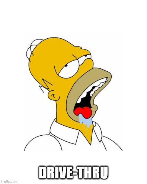 Homer Simpson Drooling | DRIVE-THRU | image tagged in homer simpson drooling | made w/ Imgflip meme maker