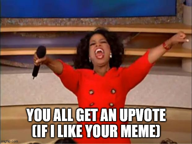 Oprah You Get A Meme | YOU ALL GET AN UPVOTE (IF I LIKE YOUR MEME) | image tagged in memes,oprah you get a | made w/ Imgflip meme maker