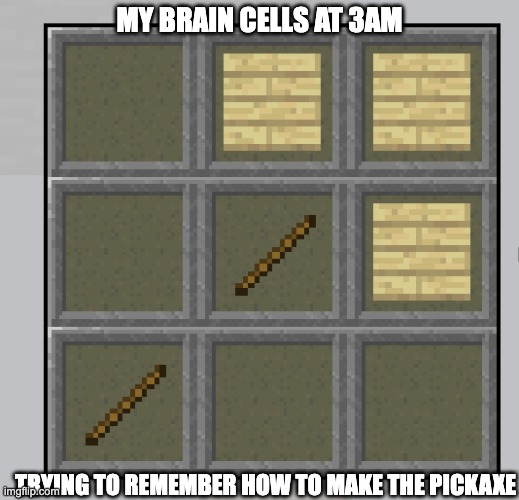 im tired | MY BRAIN CELLS AT 3AM; TRYING TO REMEMBER HOW TO MAKE THE PICKAXE | image tagged in mincraft,brain cells,lol | made w/ Imgflip meme maker