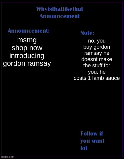 the MSMG shop has a chat which im trying to keep alive xDDDD | msmg shop now introducing gordon ramsay; no, you buy gordon ramsay he doesnt make the stuff for you. he costs 1 lamb sauce | image tagged in whyisthatlikethat announcement template | made w/ Imgflip meme maker