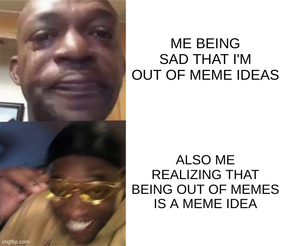 yay i haven't hit memer's block! | ME BEING SAD THAT I'M OUT OF MEME IDEAS; ALSO ME REALIZING THAT BEING OUT OF MEMES IS A MEME IDEA | image tagged in black guy crying and black guy laughing,memes | made w/ Imgflip meme maker