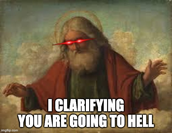 god | I CLARIFYING YOU ARE GOING TO HELL | image tagged in god | made w/ Imgflip meme maker