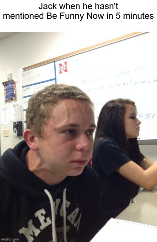 Be Funny Now | Jack when he hasn't mentioned Be Funny Now in 5 minutes | image tagged in holding fart,jacksfilms | made w/ Imgflip meme maker
