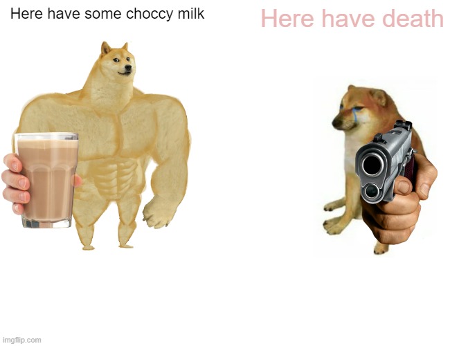 Buff Doge vs. Cheems | Here have some choccy milk; Here have death | image tagged in memes,buff doge vs cheems | made w/ Imgflip meme maker