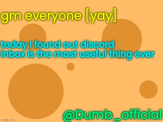 it actually is | gm everyone [yay]; today I found out discord inbox is the most useful thing ever; @Dumb_official | image tagged in no_watermark | made w/ Imgflip meme maker