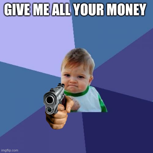 Success Kid Meme | GIVE ME ALL YOUR MONEY | image tagged in memes,success kid | made w/ Imgflip meme maker