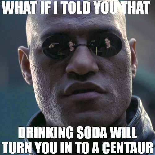 JUST KEEP SIPPING | WHAT IF I TOLD YOU THAT; DRINKING SODA WILL TURN YOU IN TO A CENTAUR | image tagged in the matrix - morpheus - what if i told you hd | made w/ Imgflip meme maker