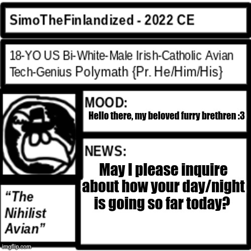 Ubiquitous Greetings Unto Thee :3 | Hello there, my beloved furry brethren :3; May I please inquire about how your day/night is going so far today? | image tagged in simothefinlandized announcement template 2 0 | made w/ Imgflip meme maker