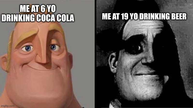 sad meme | ME AT 6 YO DRINKING COCA COLA; ME AT 19 YO DRINKING BEER | image tagged in mr incredible uncanny | made w/ Imgflip meme maker