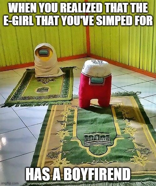 Go to horny jail! | WHEN YOU REALIZED THAT THE E-GIRL THAT YOU'VE SIMPED FOR; HAS A BOYFIREND | image tagged in among us islam edition,go to horny jail,simp,islam | made w/ Imgflip meme maker