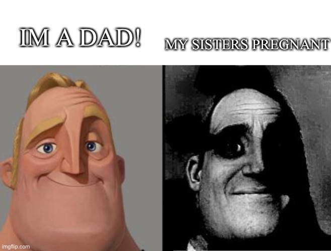 lmao | IM A DAD! MY SISTERS PREGNANT | image tagged in traumatized mr incredible,funny,meme,lol,tags | made w/ Imgflip meme maker