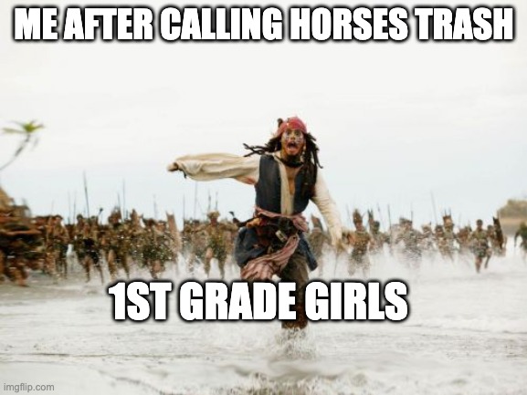 Jack Sparrow Being Chased | ME AFTER CALLING HORSES TRASH; 1ST GRADE GIRLS | image tagged in memes,jack sparrow being chased | made w/ Imgflip meme maker