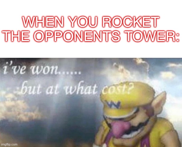 *ahem*clash royale*ahem* | WHEN YOU ROCKET THE OPPONENTS TOWER: | image tagged in ive won but at what cost | made w/ Imgflip meme maker