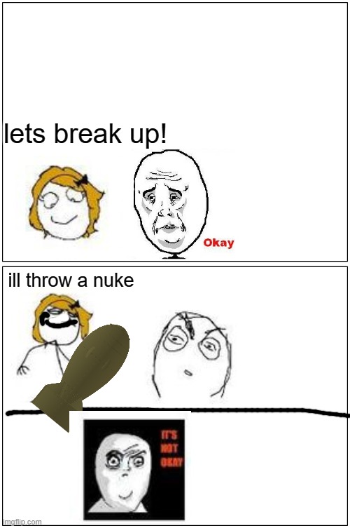 https://i.pinimg.com/564x/d6/82/1f/d6821f7ac23904427de0e8c246b23653.jpg |  lets break up! ill throw a nuke | image tagged in memes,blank comic panel 1x2 | made w/ Imgflip meme maker