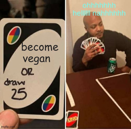 UNO Draw 25 Cards | ohhhhhhh hellllll nahhhhhh; become vegan | image tagged in memes,uno draw 25 cards | made w/ Imgflip meme maker