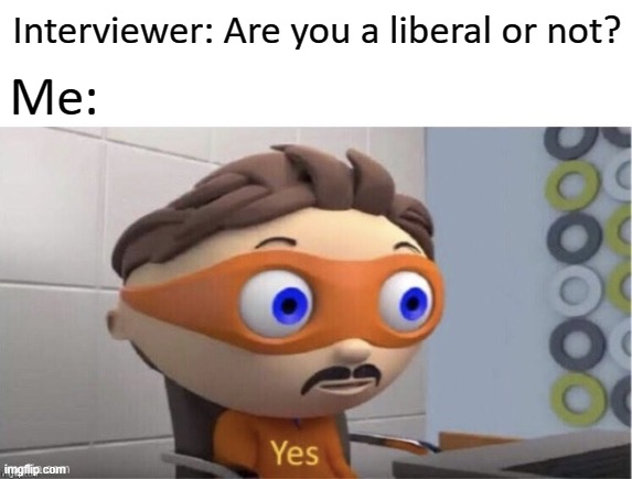 I'm an apolitical 'cuz of this... | Interviewer: Are you a liberal or not? Me: | image tagged in protogent antivirus yes,politics,liberal,satire,interview,debate | made w/ Imgflip meme maker