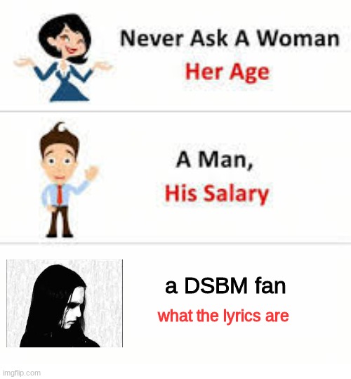 Never ask a woman her age | a DSBM fan; what the lyrics are | image tagged in never ask a woman her age | made w/ Imgflip meme maker