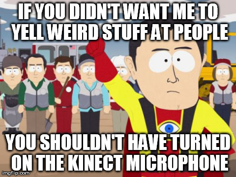 Captain Hindsight Meme | IF YOU DIDN'T WANT ME TO YELL WEIRD STUFF AT PEOPLE YOU SHOULDN'T HAVE TURNED ON THE KINECT MICROPHONE | image tagged in memes,captain hindsight,AdviceAnimals | made w/ Imgflip meme maker