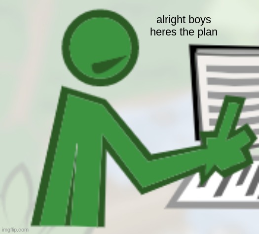 alright boys
heres the plan | made w/ Imgflip meme maker