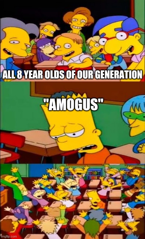 say the line bart! simpsons | ALL 8 YEAR OLDS OF OUR GENERATION; "AMOGUS" | image tagged in say the line bart simpsons | made w/ Imgflip meme maker