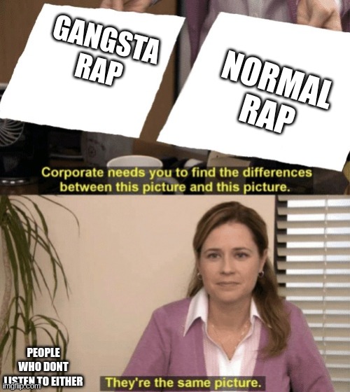 these are two different things. | GANGSTA RAP; NORMAL RAP; PEOPLE WHO DONT LISTEN TO EITHER | image tagged in corporate needs you to find the differences | made w/ Imgflip meme maker
