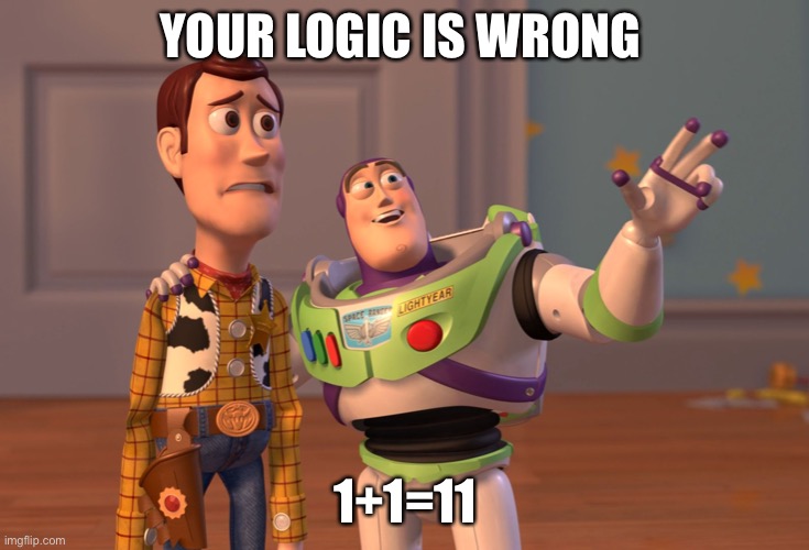 X, X Everywhere | YOUR LOGIC IS WRONG; 1+1=11 | image tagged in memes,x x everywhere | made w/ Imgflip meme maker